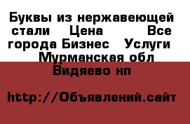 Буквы из нержавеющей стали. › Цена ­ 700 - Все города Бизнес » Услуги   . Мурманская обл.,Видяево нп